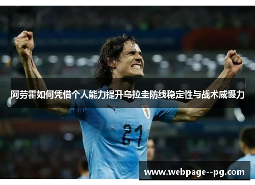 阿劳霍如何凭借个人能力提升乌拉圭防线稳定性与战术威慑力 阿劳霍如何凭借个人能力提升乌拉圭防线稳定性与战术威慑力