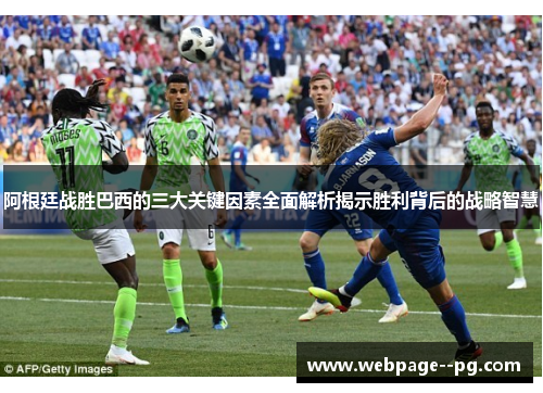 阿根廷战胜巴西的三大关键因素全面解析揭示胜利背后的战略智慧