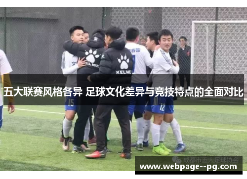 五大联赛风格各异 足球文化差异与竞技特点的全面对比