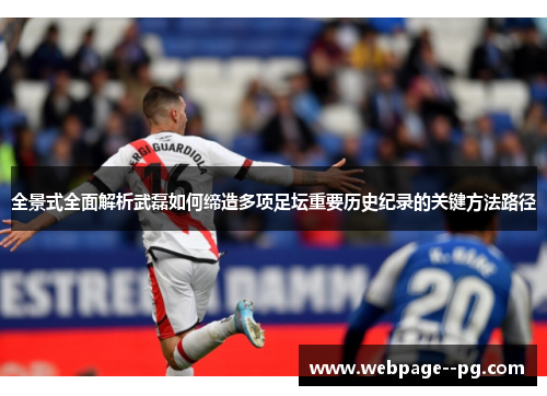 全景式全面解析武磊如何缔造多项足坛重要历史纪录的关键方法路径