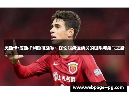 奥斯卡·皮斯托利斯挑战赛:探索残疾运动员的极限与勇气之路 奥斯卡·皮斯托利斯挑战赛:探索残疾运动员的极限与勇气之路
