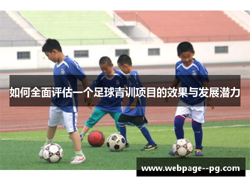 如何全面评估一个足球青训项目的效果与发展潜力 如何全面评估一个足球青训项目的效果与发展潜力