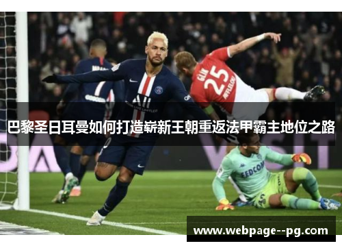 巴黎圣日耳曼如何打造崭新王朝重返法甲霸主地位之路