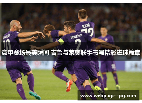 意甲赛场最美瞬间 吉鲁与莱奥联手书写精彩进球篇章 意甲赛场最美瞬间 吉鲁与莱奥联手书写精彩进球篇章