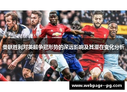 曼联胜利对英超争冠形势的深远影响及其潜在变化分析 曼联胜利对英超争冠形势的深远影响及其潜在变化分析