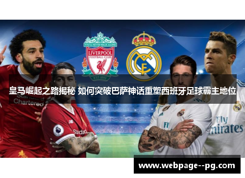 皇马崛起之路揭秘 如何突破巴萨神话重塑西班牙足球霸主地位