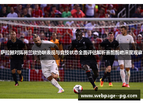 萨拉赫对阵荷兰欧协联表现与竞技状态全面评估解析赛前前瞻深度观察 萨拉赫对阵荷兰欧协联表现与竞技状态全面评估解析赛前前瞻深度观察