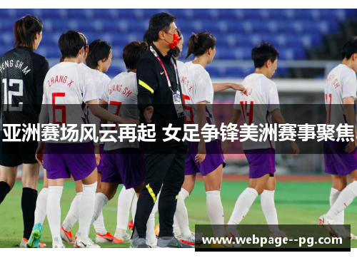 亚洲赛场风云再起 女足争锋美洲赛事聚焦