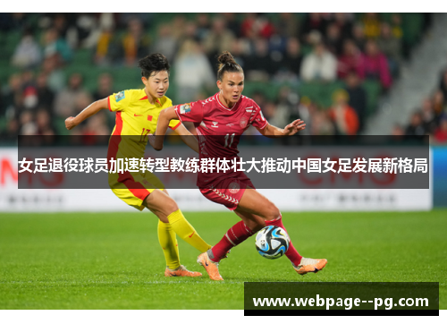女足退役球员加速转型教练群体壮大推动中国女足发展新格局 女足退役球员加速转型教练群体壮大推动中国女足发展新格局