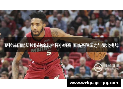 萨拉赫因腿筋拉伤缺席非洲杯小组赛 面临赛程压力与复出挑战